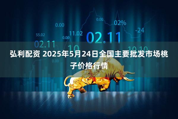 弘利配资 2025年5月24日全国主要批发市场桃子价格行情