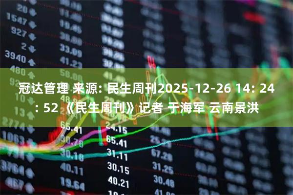 冠达管理 来源: 民生周刊2025-12-26 14: 24: 52 《民生周刊》记者 于海军 云南景洪