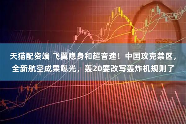 天猫配资端 飞翼隐身和超音速！中国攻克禁区，全新航空成果曝光，轰20要改写轰炸机规则了