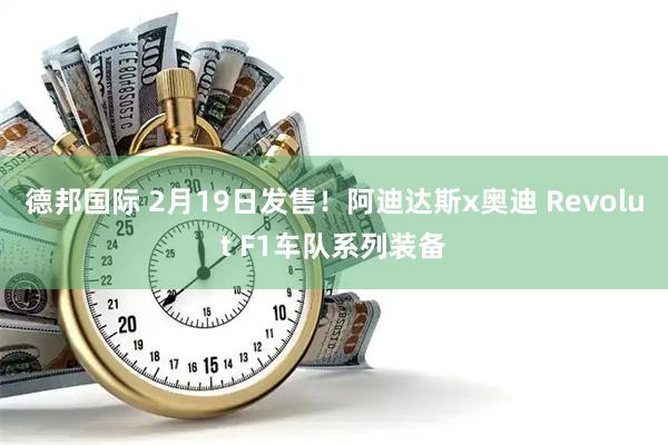 德邦国际 2月19日发售！阿迪达斯x奥迪 Revolut F1车队系列装备