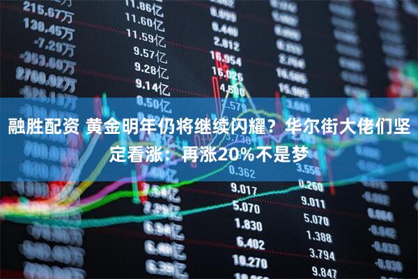 融胜配资 黄金明年仍将继续闪耀？华尔街大佬们坚定看涨：再涨20%不是梦