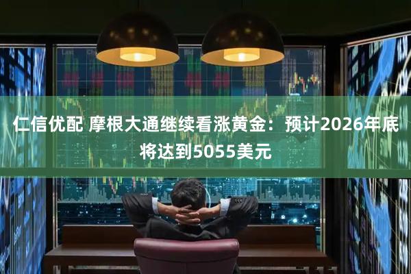 仁信优配 摩根大通继续看涨黄金：预计2026年底将达到5055美元
