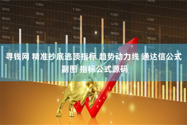 寻钱网 精准抄底逃顶指标 趋势动力线 通达信公式 副图 指标公式源码