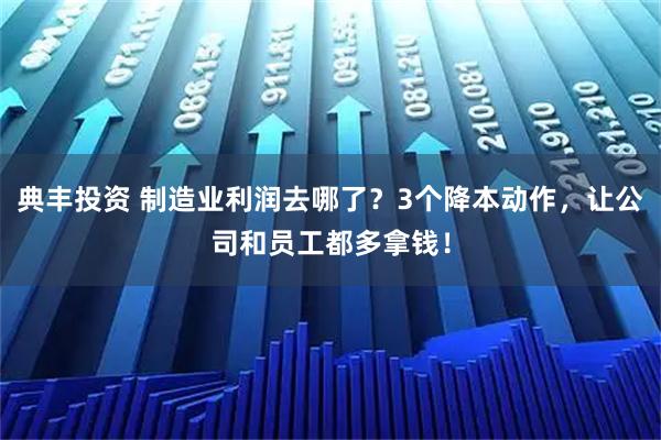 典丰投资 制造业利润去哪了？3个降本动作，让公司和员工都多拿钱！
